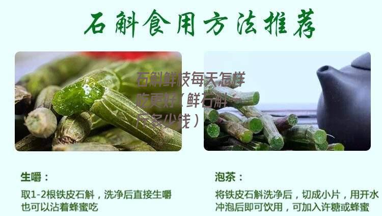 石斛鲜枝每天怎样吃更好（鲜石斛一斤多少钱）