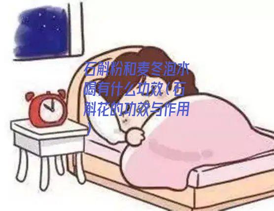 石斛粉和麦冬泡水喝有什么功效