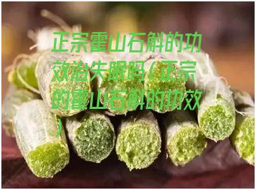 正宗霍山石斛的功效治失眠吗