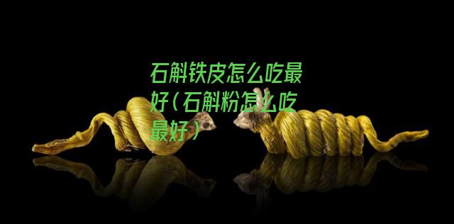 石斛铁皮怎么吃最好