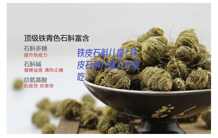 铁皮石斛儿童（铁皮石斛儿童几岁能吃）