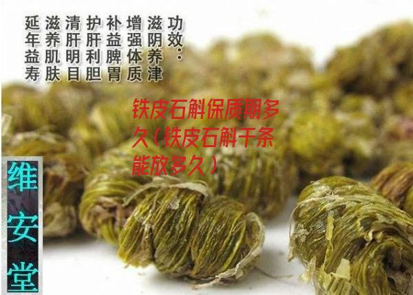 铁皮石斛保质期多久（铁皮石斛干条能放多久）