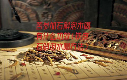 苦参加石斛泡水喝有什么功效