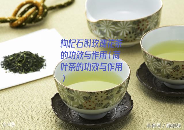 枸杞石斛玫瑰花茶的功效与作用