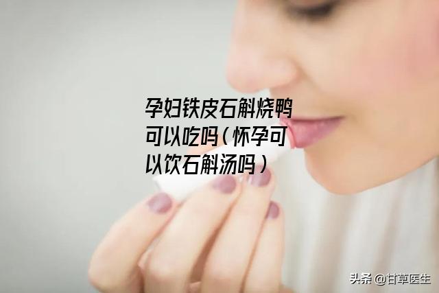 孕妇铁皮石斛烧鸭可以吃吗