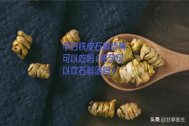 孕妇铁皮石斛烧鸭可以吃吗