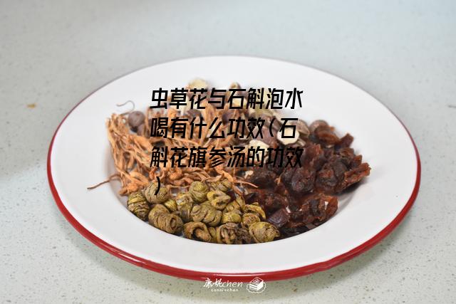 虫草花与石斛泡水喝有什么功效