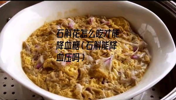 石斛花怎么吃才能降血糖