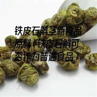 铁皮石斛茎新食品原料（铁皮石斛可否作为普通食品）