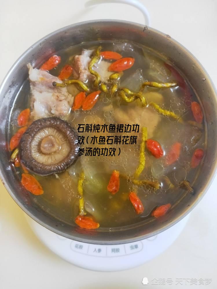 石斛炖水鱼裙边功效（水鱼石斛花旗参汤的功效）