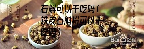 石斛可以干吃吗（铁皮石斛粉可以干吃吗）