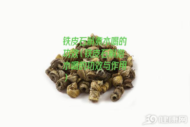 铁皮石斛煮水喝的功效