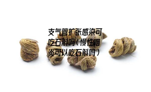 支气管扩张感染可吃石斛吗