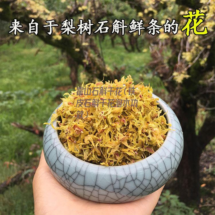 霍山石斛干花（铁皮石斛干花泡水功效）