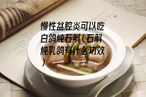 慢性盆腔炎可以吃白鸽炖石斛（石斛炖乳鸽有什么功效）