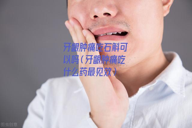 牙龈肿痛吃石斛可以吗