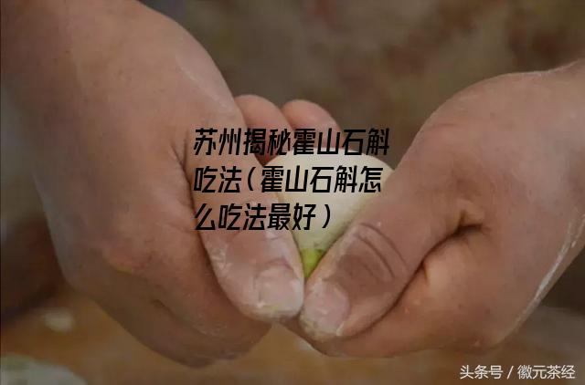 苏州揭秘霍山石斛吃法