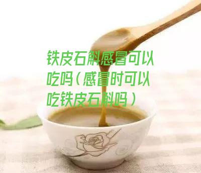 铁皮石斛感冒可以吃吗