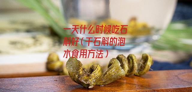 一天什么时候吃石斛好