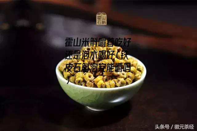 霍山米斛嚼着吃好还是泡水喝好