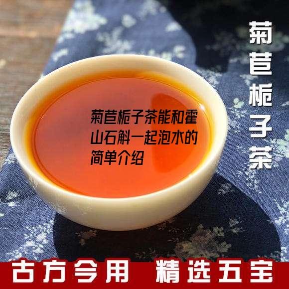 菊苣栀子茶能和霍山石斛一起泡水的简单介绍