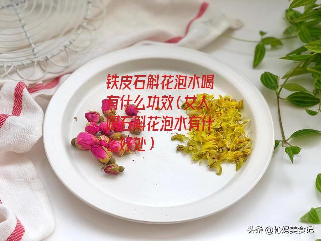 铁皮石斛花泡水喝有什么功效