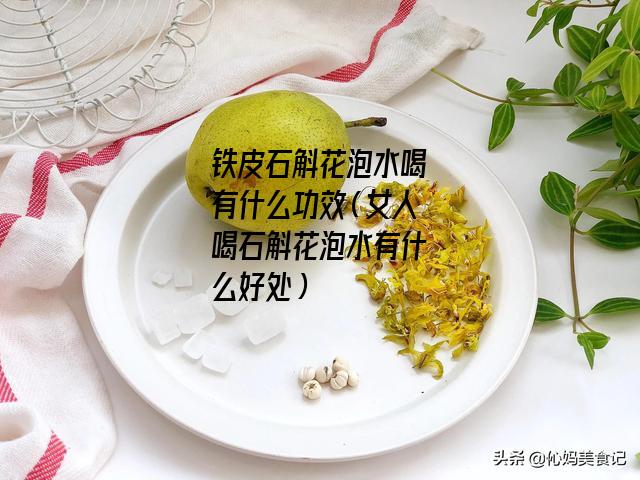 铁皮石斛花泡水喝有什么功效