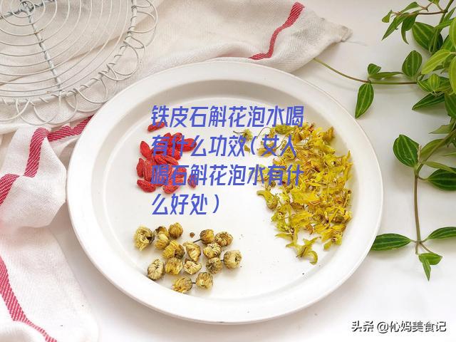 铁皮石斛花泡水喝有什么功效