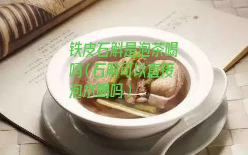 铁皮石斛是泡茶喝吗