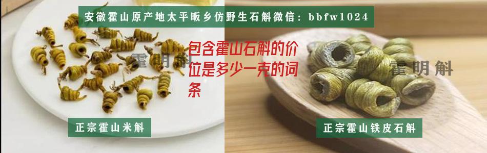 包含霍山石斛的价位是多少一克的词条