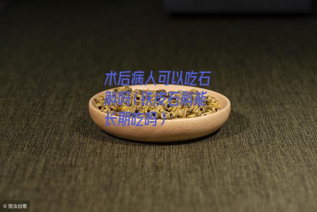 术后病人可以吃石斛吗