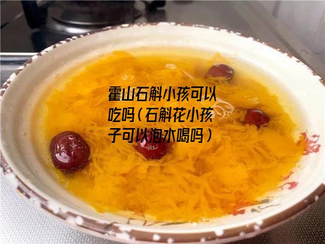 霍山石斛小孩可以吃吗