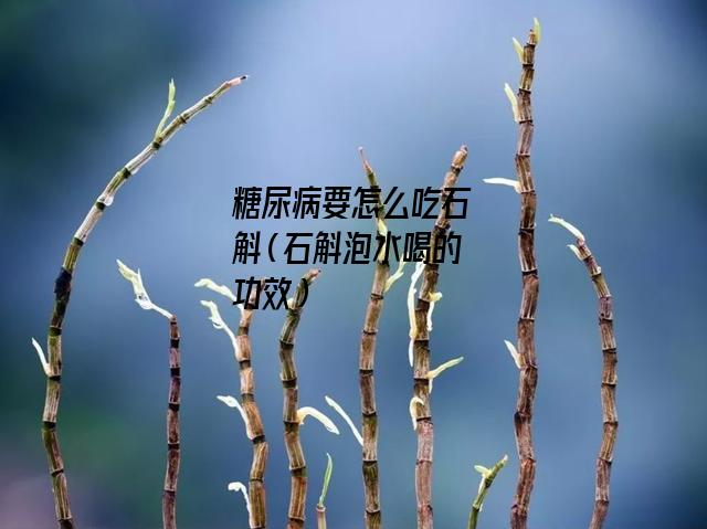 糖尿病要怎么吃石斛