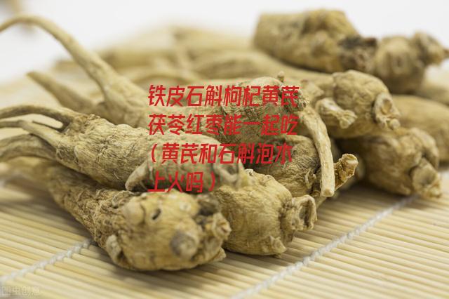 铁皮石斛枸杞黄芪茯苓红枣能一起吃