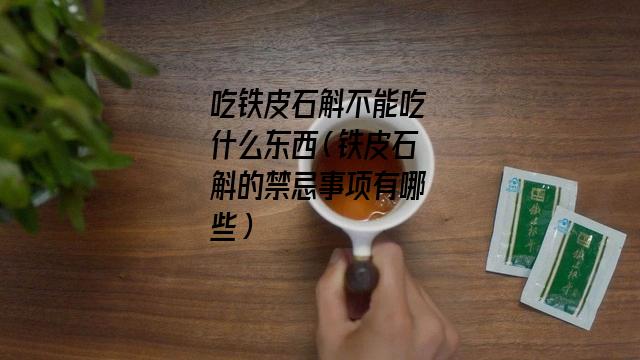 吃铁皮石斛不能吃什么东西